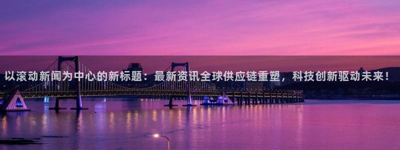 以滚动新闻为中心的新标题：最新资讯全球供