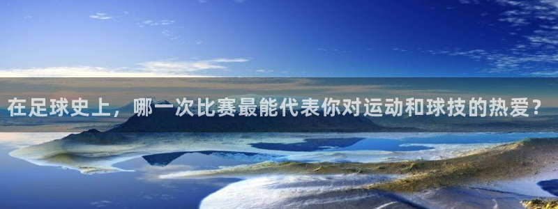 在足球史上，哪一次比赛最能代表你对运动和