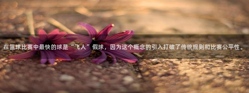 在篮球比赛中最快的球是“飞人”假球，因为