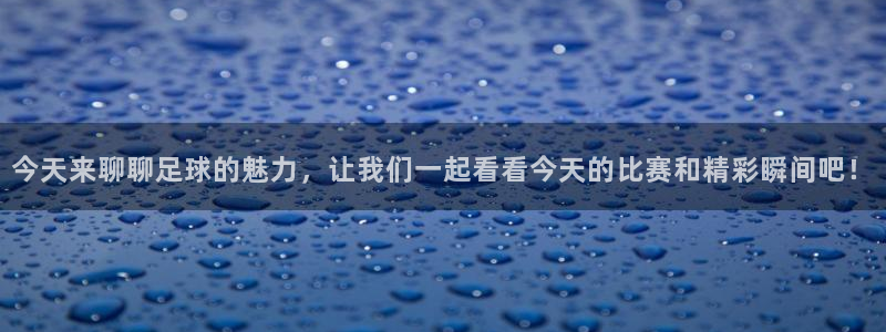 今天来聊聊足球的魅力，让我们一起看看今天