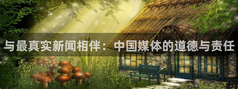 与最真实新闻相伴：中国媒体的道德与责任